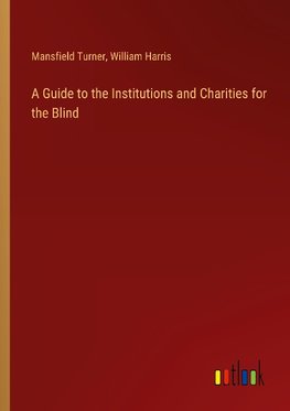 A Guide to the Institutions and Charities for the Blind