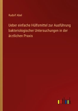 Ueber einfache Hülfsmittel zur Ausführung bakteriologischer Untersuchungen in der ärztlichen Praxis