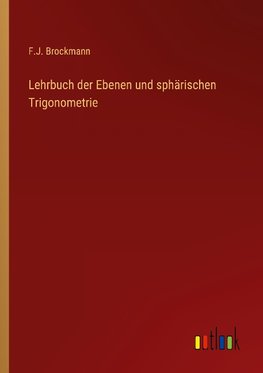 Lehrbuch der Ebenen und sphärischen Trigonometrie