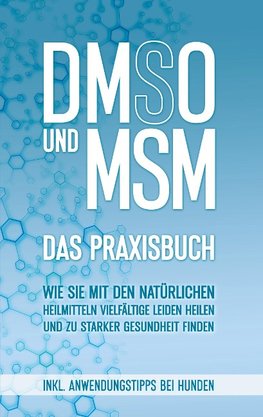 DMSO und MSM - Das Praxisbuch: Wie Sie mit den natürlichen Heilmitteln vielfältige Leiden heilen und zu starker Gesundheit finden - inkl. Anwendungstipps bei Hunden