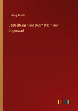 Centralfragen der Dogmatik in der Gegenwart