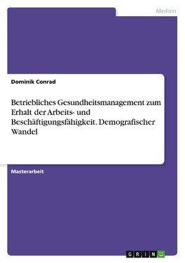 Betriebliches Gesundheitsmanagement zum Erhalt der Arbeits- und Beschäftigungsfähigkeit. Demografischer Wandel