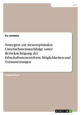 Strategien zur steueroptimalen Unternehmensnachfolge unter Berücksichtigung der Erbschaftssteuerreform. Möglichkeiten und Voraussetzungen