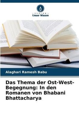 Das Thema der Ost-West-Begegnung: In den Romanen von Bhabani Bhattacharya