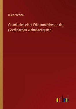 Grundlinien einer Erkenntnistheorie der Goetheschen Weltanschauung