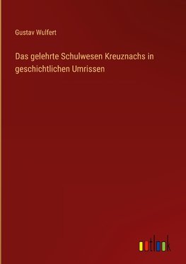 Das gelehrte Schulwesen Kreuznachs in geschichtlichen Umrissen