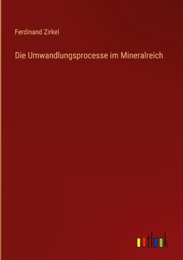 Die Umwandlungsprocesse im Mineralreich