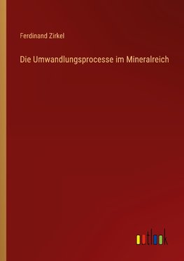 Die Umwandlungsprocesse im Mineralreich