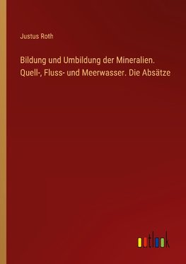 Bildung und Umbildung der Mineralien. Quell-, Fluss- und Meerwasser. Die Absätze