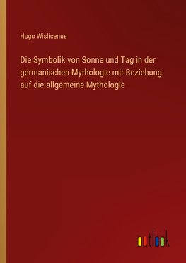 Die Symbolik von Sonne und Tag in der germanischen Mythologie mit Beziehung auf die allgemeine Mythologie