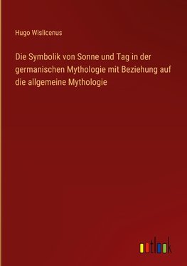 Die Symbolik von Sonne und Tag in der germanischen Mythologie mit Beziehung auf die allgemeine Mythologie