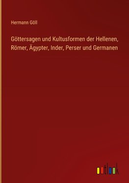 Göttersagen und Kultusformen der Hellenen, Römer, Ägypter, Inder, Perser und Germanen