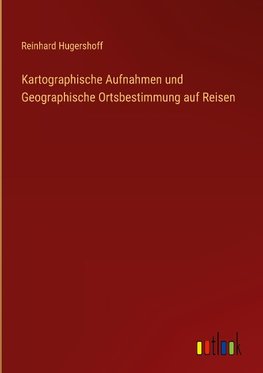 Kartographische Aufnahmen und Geographische Ortsbestimmung auf Reisen