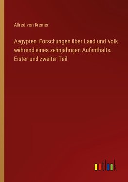 Aegypten: Forschungen über Land und Volk während eines zehnjährigen Aufenthalts. Erster und zweiter Teil