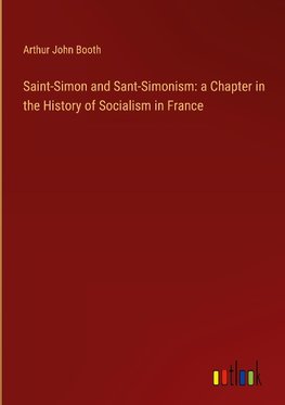 Saint-Simon and Sant-Simonism: a Chapter in the History of Socialism in France