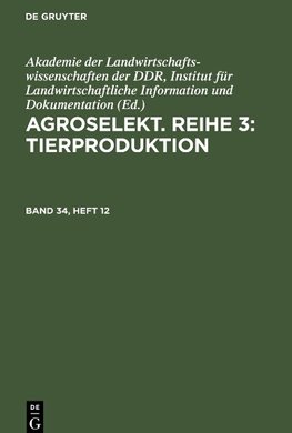 Agroselekt. Reihe 3: Tierproduktion, Band 34, Heft 12, Agroselekt. Reihe 3: Tierproduktion Band 34, Heft 12