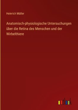 Anatomisch-physiologische Untersuchungen über die Retina des Menschen und der Wirbelthiere