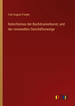 Katechismus der Buchdruckerkunst, und der verwandten Geschäftszweige