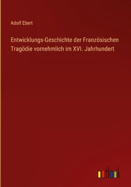 Entwicklungs-Geschichte der Französischen Tragödie vornehmlich im XVI. Jahrhundert