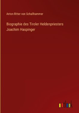 Biographie des Tiroler Heldenpriesters Joachim Haspinger