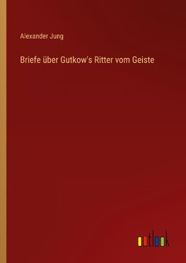 Briefe über Gutkow's Ritter vom Geiste