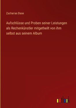 Aufschlüsse und Proben seiner Leistungen als Rechenkünstler mitgetheilt von ihm selbst aus seinem Album