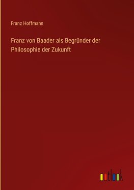 Franz von Baader als Begründer der Philosophie der Zukunft