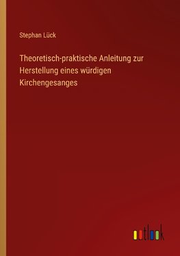 Theoretisch-praktische Anleitung zur Herstellung eines würdigen Kirchengesanges