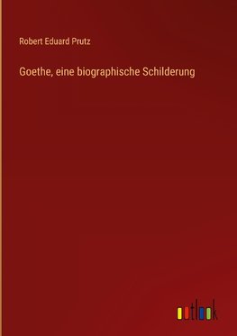 Goethe, eine biographische Schilderung