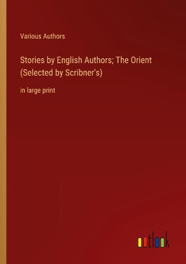 Stories by English Authors; The Orient (Selected by Scribner's)