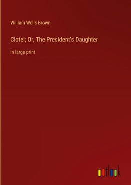 Clotel; Or, The President's Daughter