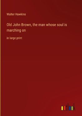 Old John Brown, the man whose soul is marching on