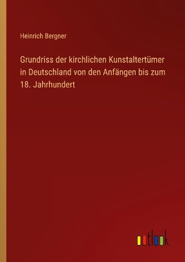 Grundriss der kirchlichen Kunstaltertümer in Deutschland von den Anfängen bis zum 18. Jahrhundert