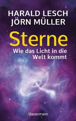 Sterne. Wie das Licht in die Welt kommt. Eine unterhaltsame Reise durch die Astronomie. Von Urknall, Neutronensternen und Supernovae