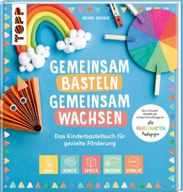 Gemeinsam Basteln, gemeinsam wachsen - Das Kinderbastelbuch für gezielte Förderung