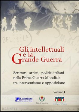 Gli intellettuali e la Grande Guerra - Scrittori, artisti, politici italiani nella Prima guerra mondiale tra interventismo e opposizione - VOLUME 1