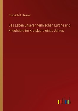 Das Leben unserer heimischen Lurche und Kriechtiere im Kreislaufe eines Jahres