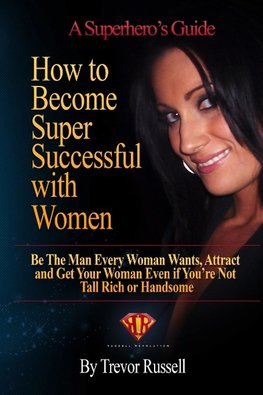 HOW TO BECOME SUPER SUCCESSFUL WITH WOMEN