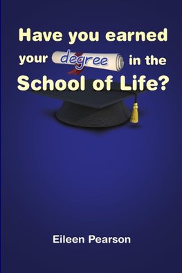 HAVE YOU EARNED YOUR DEGREE IN THE SCHOOL OF LIFE?