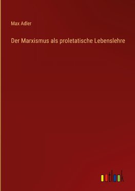 Der Marxismus als proletatische Lebenslehre