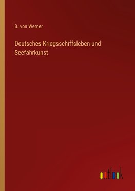 Deutsches Kriegsschiffsleben und Seefahrkunst