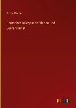 Deutsches Kriegsschiffsleben und Seefahrkunst