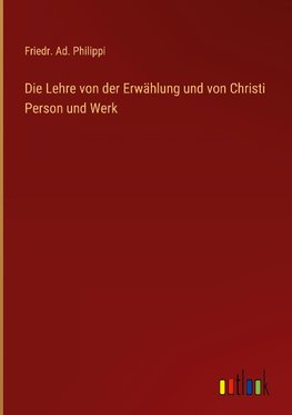 Die Lehre von der Erwählung und von Christi Person und Werk