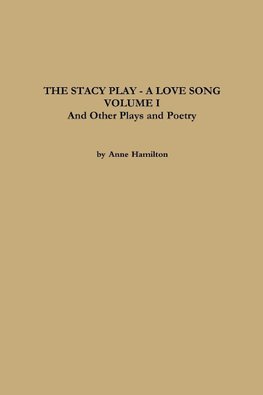 THE STACY PLAY - A LOVE SONG - VOLUME I and Other Plays and Poetry