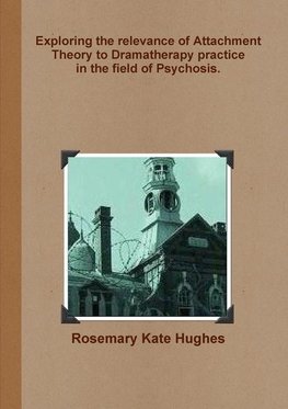 Exploring the relevance of Attachment Theory to Dramatherapy practice  in the field of Psychosis.