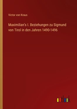 Maximilian's I. Beziehungen zu Sigmund von Tirol in den Jahren 1490-1496