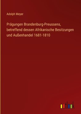 Prägungen Brandenburg-Preussens, betreffend dessen Afrikanische Besitzungen und Außenhandel 1681-1810