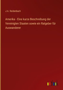 Amerika - Eine kurze Beschreibung der Vereinigten Staaten sowie ein Ratgeber für Auswanderer