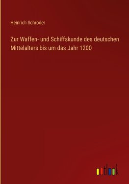 Zur Waffen- und Schiffskunde des deutschen Mittelalters bis um das Jahr 1200