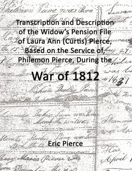 Transcription and description of the widow's pension file of Laura Ann (Curtis) Pierce, based on the service of, Philemon Pierce, during the War of 1812.